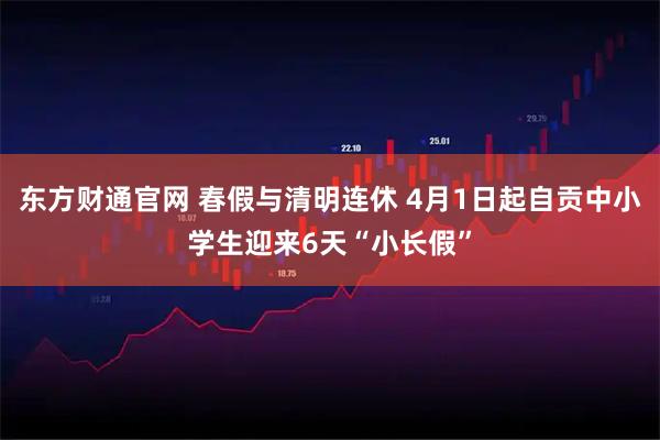 东方财通官网 春假与清明连休 4月1日起自贡中小学生迎来6天“小长假”
