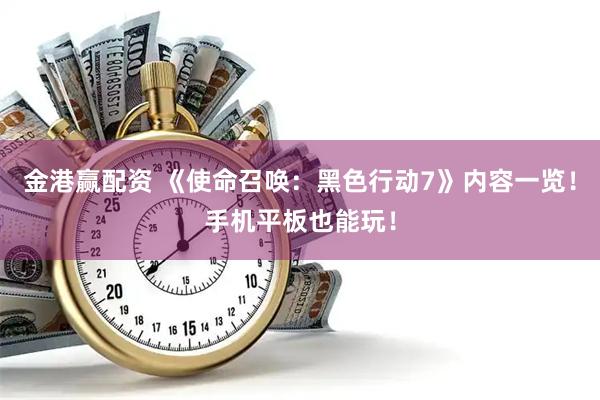 金港赢配资 《使命召唤：黑色行动7》内容一览！手机平板也能玩！